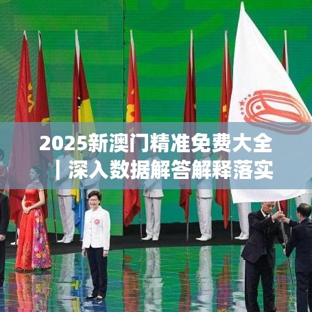 2025新澳门精准正版免费大全，精选解析解释落实
