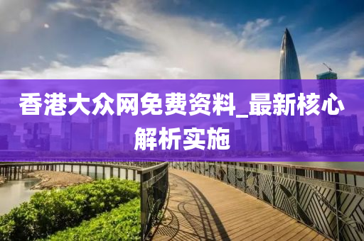 香港大众网免费资料，全面释义解释落实